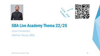 82
SBA Live Academy Thema 22/25
Linux Containers
Mathias Tausig (SBA)
SBA Research gGmbH, 2020
 