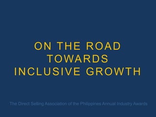 ON THE ROAD
T O WA R D S
INCLUSIVE GROWTH
The Direct Selling Association of the Philippines Annual Industry Awards

 