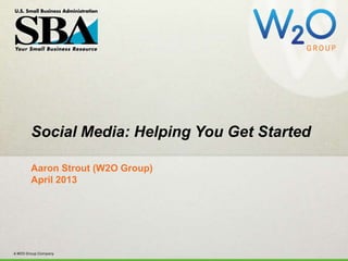 #SBASocial
Social Media: Helping You Get Started
Aaron Strout (W2O Group)
April 2013
 