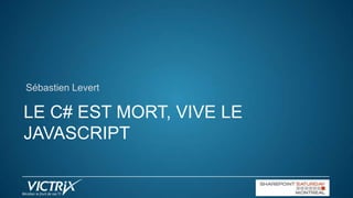 Sébastien Levert

LE C# EST MORT, VIVE LE
JAVASCRIPT

 