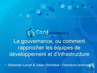 La gouvernance, ou comment
rapprocher les équipes de
développement et d’infrastructure
Sébastien Levert & Julien Stroheker / Directeurs techniques

 