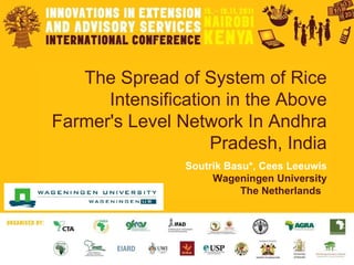 The Spread of System of Rice Intensification in the Above Farmer's Level Network In Andhra Pradesh, India Soutrik Basu*, Cees Leeuwis Wageningen University The Netherlands   