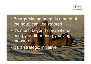 Inspiring Excellence




• Energy Management is a need of
  the hour, can’t be ignored
• It’s much beyond conventional
  energy audit or energy saving
  measures
• It’s a strategic initiative
 