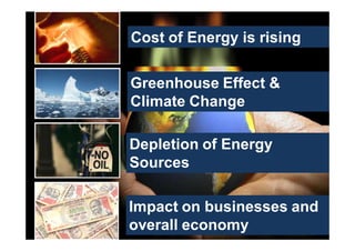 Cost of Energy is rising
                      Inspiring Excellence




Greenhouse Effect &
Climate Change

Depletion of Energy
Sources

Impact on businesses and
overall economy
 