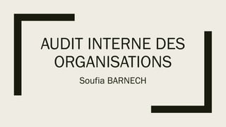 AUDIT INTERNE DES
ORGANISATIONS
Soufia BARNECH
 