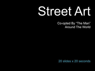 Street Art
   Co-opted By “The Man”
       Around The World




   20 slides x 20 seconds
 