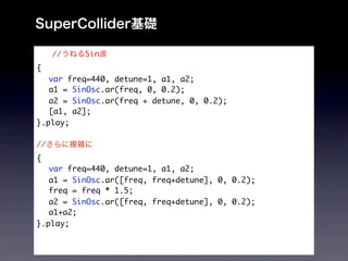 //   Sin
{
	 var freq=440, detune=1, a1, a2;
	 a1 = SinOsc.ar(freq, 0, 0.2);
	 a2 = SinOsc.ar(freq + detune, 0, 0.2);
	 [a1, a2];
}.play;

//
{
	 var freq=440, detune=1, a1, a2;
	 a1 = SinOsc.ar([freq, freq+detune], 0, 0.2);
	 freq = freq * 1.5;
	 a2 = SinOsc.ar([freq, freq+detune], 0, 0.2);
	 a1+a2;
}.play;
 