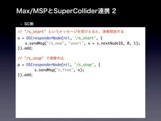 // "/s_start"
o = OSCresponderNode(nil, '/s_start', {
	 s.sendMsg("/s_new", "unari", x = s.nextNodeID, 0, 1);
}).add;

// "/s_stop"
p = OSCresponderNode(nil, '/s_stop', {
	 	     s.sendMsg("n_free", x);
}).add;
 