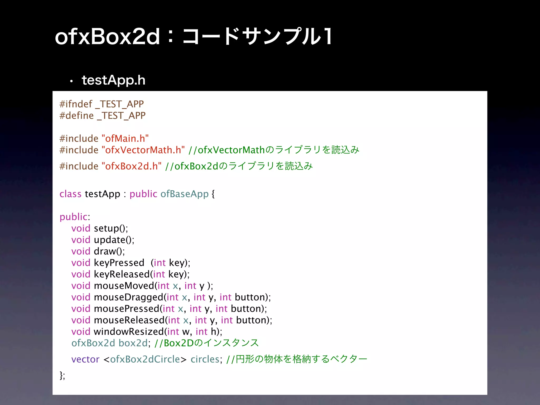 #ifndef _TEST_APP
#define _TEST_APP

#include "ofMain.h"
#include "ofxVectorMath.h" //ofxVectorMath
#include "ofxBox2d.h" //ofxBox2d

class testApp : public ofBaseApp {

public:
  void setup();
  void update();
  void draw();
  void keyPressed (int key);
  void keyReleased(int key);
  void mouseMoved(int x, int y );
  void mouseDragged(int x, int y, int button);
  void mousePressed(int x, int y, int button);
  void mouseReleased(int x, int y, int button);
  void windowResized(int w, int h);
  ofxBox2d box2d; //Box2D
     vector <ofxBox2dCircle> circles; //
};
 