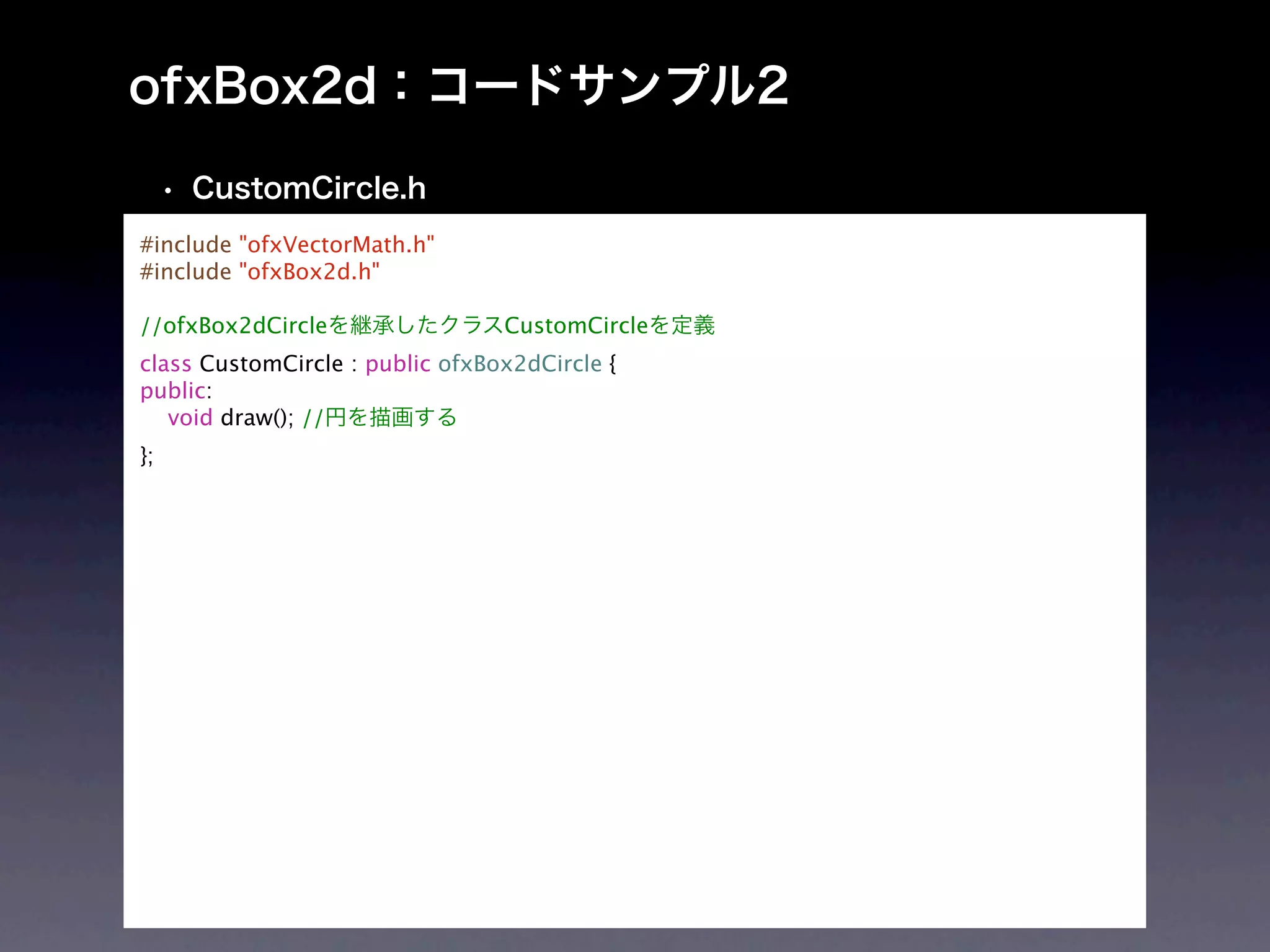 #include "ofxVectorMath.h"
#include "ofxBox2d.h"

//ofxBox2dCircle                 CustomCircle
class CustomCircle : public ofxBox2dCircle {
public:
   void draw(); //
};
 