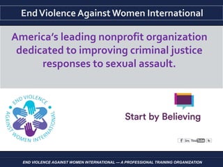 END VIOLENCE AGAINST WOMEN INTERNATIONAL — A PROFESSIONAL TRAINING ORGANIZATION
America’s leading nonprofit organization
dedicated to improving criminal justice
responses to sexual assault.
 