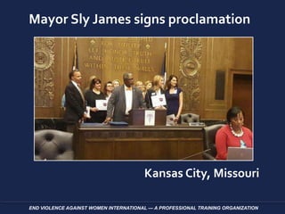 END VIOLENCE AGAINST WOMEN INTERNATIONAL — A PROFESSIONAL TRAINING ORGANIZATION
Mayor Sly James signs proclamation
Kansas City, Missouri
 