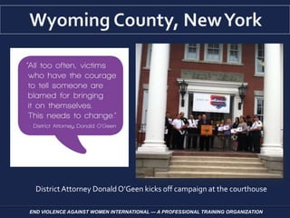 District Attorney DonaldO’Geen kicks off campaign at the courthouse
END VIOLENCE AGAINST WOMEN INTERNATIONAL — A PROFESSIONAL TRAINING ORGANIZATION
 