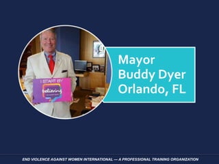 END VIOLENCE AGAINST WOMEN INTERNATIONAL — A PROFESSIONAL TRAINING ORGANIZATION
Mayor
Buddy Dyer
Orlando, FL
 
