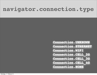 navigator.connection.type

Connection.UNKNOWN
Connection.ETHERNET
Connection.WIFI
Connection.CELL_2G
Connection.CELL_3G
Connection.CELL_4G
Connection.NONE
Dienstag, 11. Februar 14

 