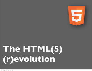 The HTML(5)
(r)evolution
Dienstag, 11. Februar 14

 