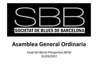 Asamblea General Ordinaria
     Casal del Barrio Prosperitat (BCN)
                31/03/2011
 