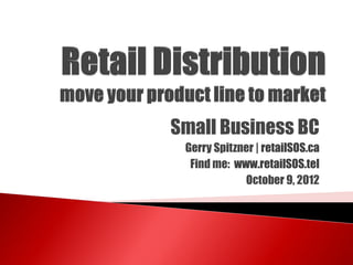 Small Business BC
 Gerry Spitzner | retailSOS.ca
  Find me: www.retailSOS.tel
             October 9, 2012
 