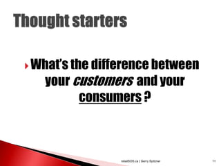  What‟s the difference between
   your customers and your
         consumers ?



                 retailSOS.ca | Gerry Spitzner   11
 
