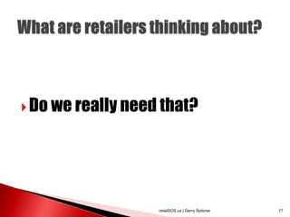  Do we really need that?




                   retailSOS.ca | Gerry Spitzner   17
 