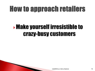  Make yourself irresistible to
    crazy-busy customers




                 retailSOS.ca | Gerry Spitzner   19
 