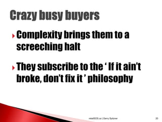  Complexity brings them to a
 screeching halt

 They subscribe to the „ If it ain‟t
 broke, don‟t fix it ‟ philosophy


                      retailSOS.ca | Gerry Spitzner   20
 