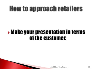  Make your presentation in terms
         of the customer.



                  retailSOS.ca | Gerry Spitzner   23
 