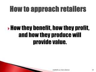  How they benefit, how they profit,
    and how they produce will
         provide value.



                   retailSOS.ca | Gerry Spitzner   24
 