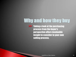 Taking a look at the purchasing
process from the buyer‟s
perspective offers invaluable
insight to consider in your own
selling process.




        retailSOS.ca | Gerry Spitzner   25
 