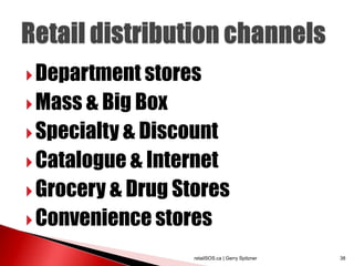  Department stores
 Mass & Big Box
 Specialty & Discount
 Catalogue & Internet
 Grocery & Drug Stores
 Convenience stores

                   retailSOS.ca | Gerry Spitzner   38
 