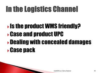  Is the product WMS friendly?
 Case and product UPC
 Dealing with concealed damages
 Case pack



                   retailSOS.ca | Gerry Spitzner   40
 