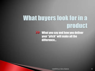 What you say and how you deliver
your “pitch” will make all the
difference...




       retailSOS.ca | Gerry Spitzner   42
 