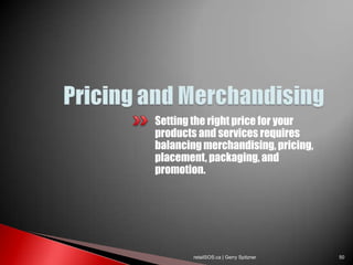Setting the right price for your
products and services requires
balancing merchandising, pricing,
placement, packaging, and
promotion.




        retailSOS.ca | Gerry Spitzner   50
 