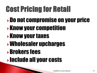  Do not compromise on your price
 Know your competition
 Know your taxes
 Wholesaler upcharges
 Brokers fees
 Include all your costs

                    retailSOS.ca | Gerry Spitzner   51
 