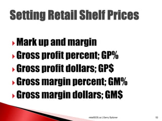  Mark up and margin
 Gross profit percent; GP%
 Gross profit dollars; GP$
 Gross margin percent; GM%
 Gross margin dollars; GM$

                    retailSOS.ca | Gerry Spitzner   52
 