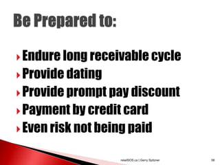  Endure long receivable cycle
 Provide dating
 Provide prompt pay discount
 Payment by credit card
 Even risk not being paid


                   retailSOS.ca | Gerry Spitzner   56
 
