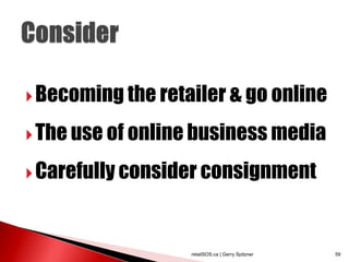  Becoming the retailer & go online

 The use of online business media

 Carefully consider consignment




                   retailSOS.ca | Gerry Spitzner   59
 