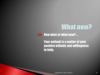 Now what or what now? …

Your outlook is a matter of your
positive attitude and willingness
to help.




        retailSOS.ca | Gerry Spitzner   61
 