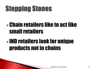  Chain retailers like to act like
 small retailers
 IND retailers look for unique
 products not in chains


                     retailSOS.ca | Gerry Spitzner   63
 