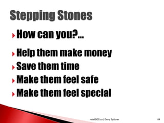  How can you?...

 Help them make money
 Save them time
 Make them feel safe
 Make them feel special


                    retailSOS.ca | Gerry Spitzner   64
 