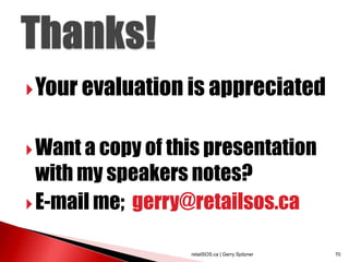  Your evaluation is appreciated


 Want a copy of this presentation
  with my speakers notes?
 E-mail me; gerry@retailsos.ca


                   retailSOS.ca | Gerry Spitzner   70
 