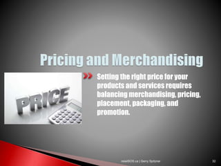 Setting the right price for your
products and services requires
balancing merchandising, pricing,
placement, packaging, and
promotion.
retailSOS.ca | Gerry Spitzner 32
 