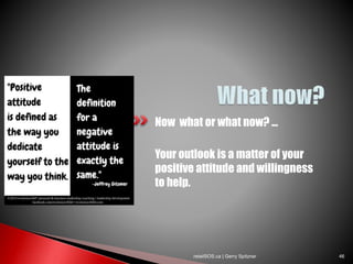 Now what or what now? …
Your outlook is a matter of your
positive attitude and willingness
to help.
retailSOS.ca | Gerry Spitzner 46
 