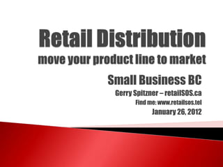 Small Business BC
 Gerry Spitzner – retailSOS.ca
       Find me: www.retailsos.tel
             January 26, 2012
 