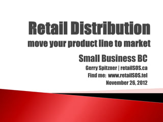Small Business BC
 Gerry Spitzner | retailSOS.ca
  Find me: www.retailSOS.tel
          November 26, 2012
 