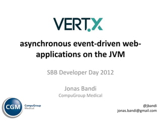 asynchronous event-driven web-
    applications on the JVM
      SBB Developer Day 2012

           Jonas Bandi
         CompuGroup Medical

                                            @jbandi
                               jonas.bandi@gmail.com
 