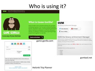 Who is using it?




     game-gorilla.com




                         gvmtool.net



 Helsinki Trip Planner
 