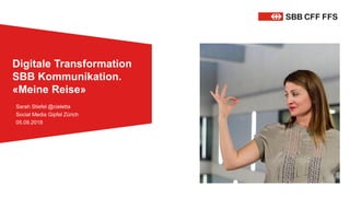 Sarah Stiefel @cieletta
Social Media Gipfel Zürich
05.09.2018
Digitale Transformation
SBB Kommunikation.
«Meine Reise»
 
