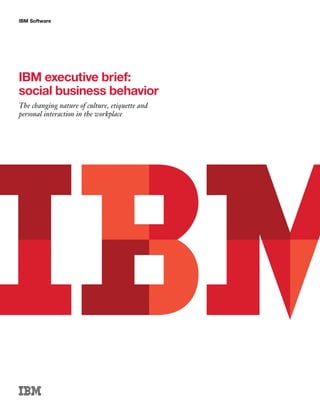 IBM Software
IBM executive brief:
social business behavior
The changing nature of culture, etiquette and
personal interaction in the workplace
 