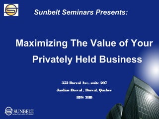 Sunbelt Seminars Presents:



Maximizing The Value of Your
   Privately Held Business

           352 Dorval Ave, suite 207
         Jardins Dorval , Dorval, Quebec
                    H9S 3H8
 